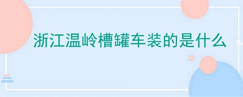 浙江温岭槽罐车装的是什么东西,浙江温岭槽罐车装的是什么?