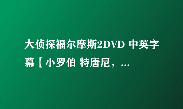 大侦探福尔摩斯2DVD 中英字幕【小罗伯 特唐尼，裘 德洛】 迅雷下载
