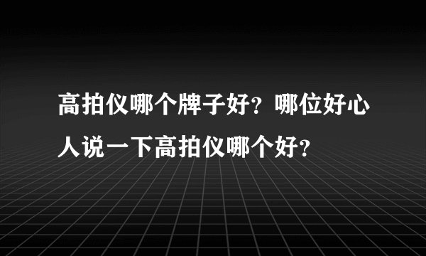 高拍仪哪个牌子好?哪位好心人说一下高拍仪哪个好?