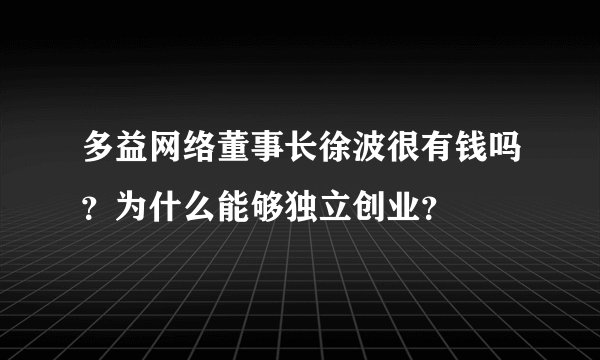 多益网络董事长徐波很有钱吗？为什么能够独立创业？