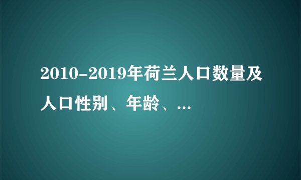 2010-2019年荷兰人口数量及人口性别、年龄、城乡结构分析