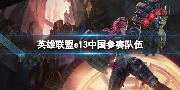 《英雄联盟》s13中国参赛队伍介绍