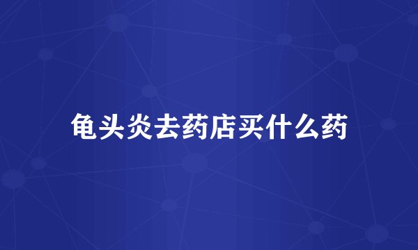 龟头炎去药店买什么药