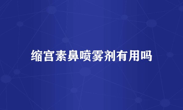 缩宫素鼻喷雾剂有用吗