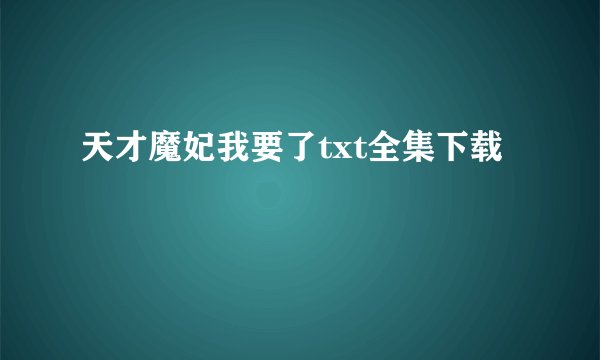 天才魔妃我要了txt全集下载