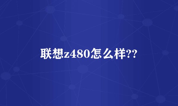 联想z480怎么样??