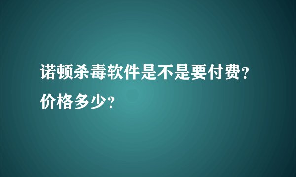 诺顿杀毒软件是不是要付费？价格多少？