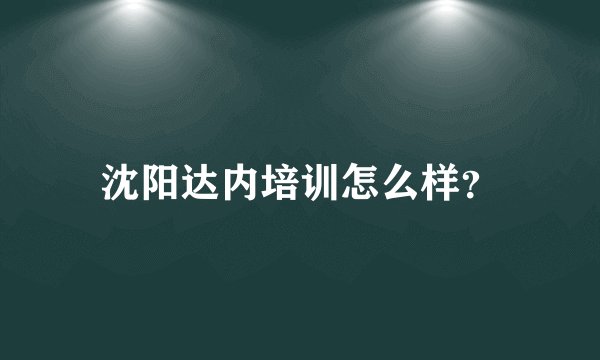 沈阳达内培训怎么样？