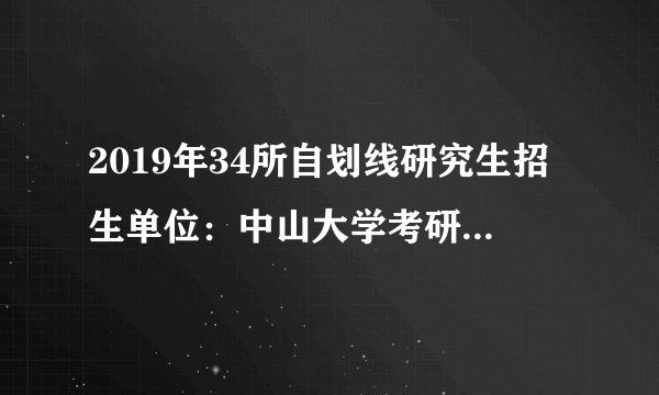 2019年34所自划线研究生招生单位：中山大学考研复试分数线