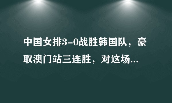 中国女排3-0战胜韩国队，豪取澳门站三连胜，对这场比赛有何评述？