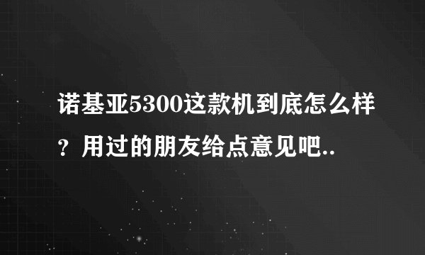诺基亚5300这款机到底怎么样？用过的朋友给点意见吧..