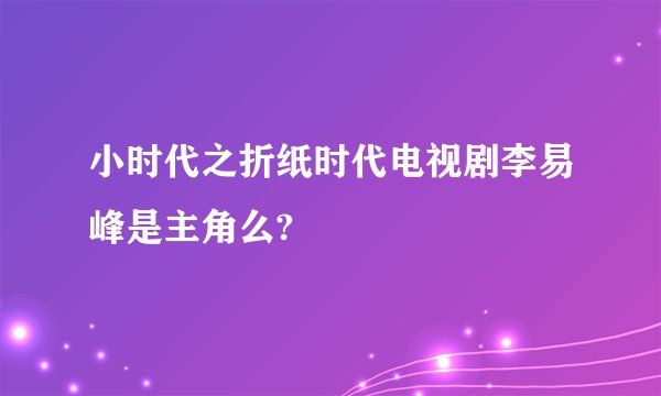 小时代之折纸时代电视剧李易峰是主角么?