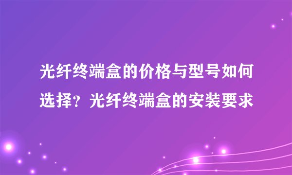 光纤终端盒的价格与型号如何选择？光纤终端盒的安装要求