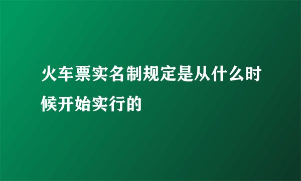 火车票实名制规定是从什么时候开始实行的