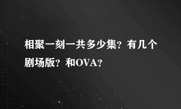 相聚一刻一共多少集?有几个剧场版?和OVA?