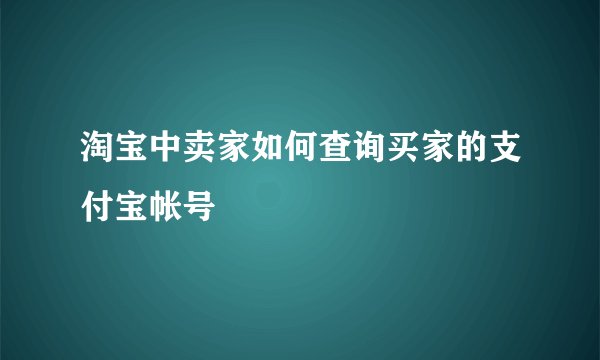 淘宝中卖家如何查询买家的支付宝帐号