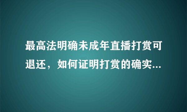 最高法明确未成年直播打赏可退还，如何证明打赏的确实是未成年人呢？