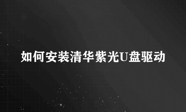 如何安装清华紫光U盘驱动