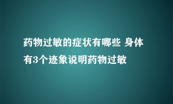 药物过敏的症状有哪些 身体有3个迹象说明药物过敏