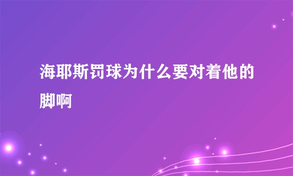 海耶斯罚球为什么要对着他的脚啊