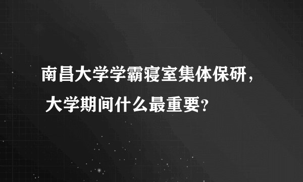 南昌大学学霸寝室集体保研， 大学期间什么最重要？