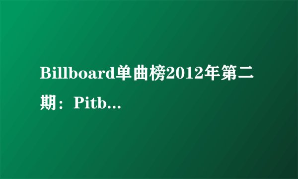 Billboard单曲榜2012年第二期：Pitbull新歌饶舌International Love