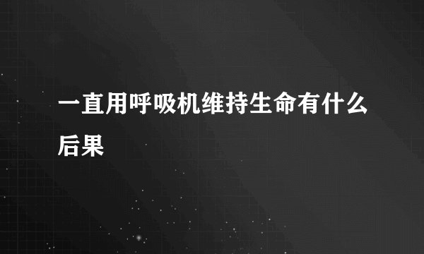 一直用呼吸机维持生命有什么后果