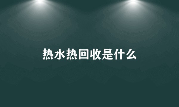 热水热回收是什么