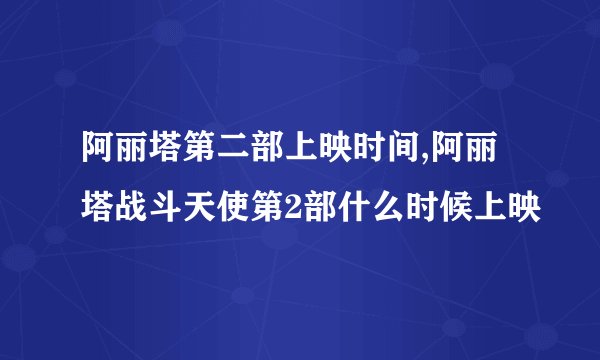 阿丽塔第二部上映时间,阿丽塔战斗天使第2部什么时候上映