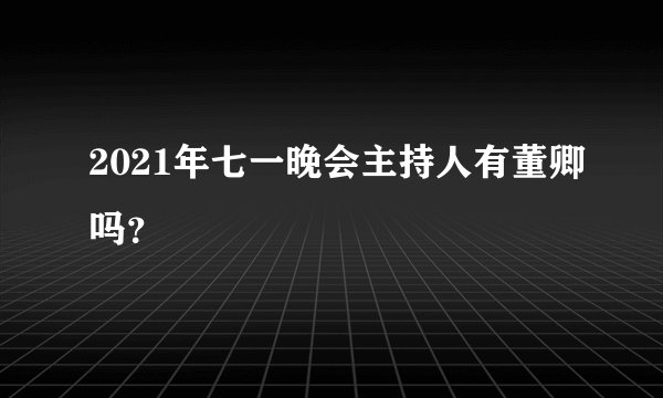 2021年七一晚会主持人有董卿吗？