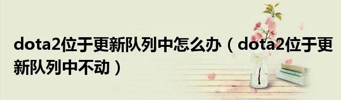 dota2位于更新队列中怎么办（dota2位于更新队列中不动）
