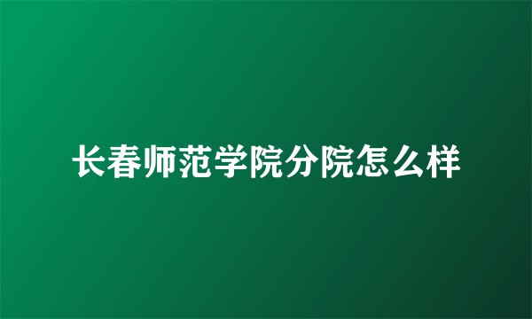长春师范学院分院怎么样