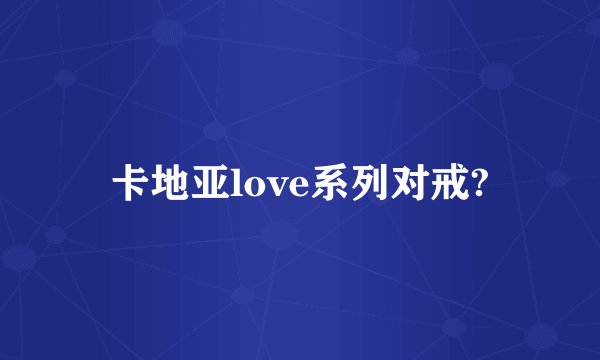 卡地亚love系列对戒?