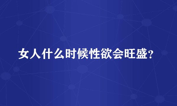 女人什么时候性欲会旺盛？