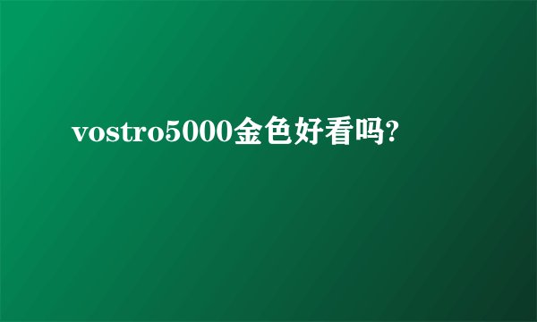 vostro5000金色好看吗?