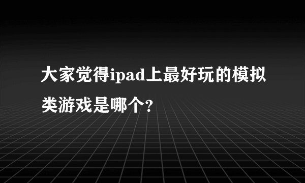 大家觉得ipad上最好玩的模拟类游戏是哪个？