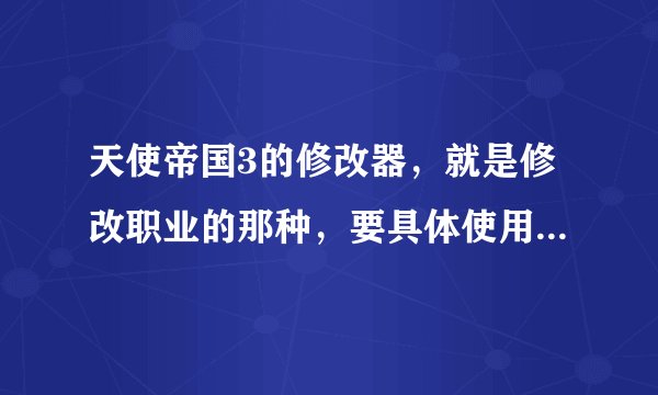 天使帝国3的修改器，就是修改职业的那种，要具体使用方法和修改器，最好有附加的职业代码，要有隐藏的那几
