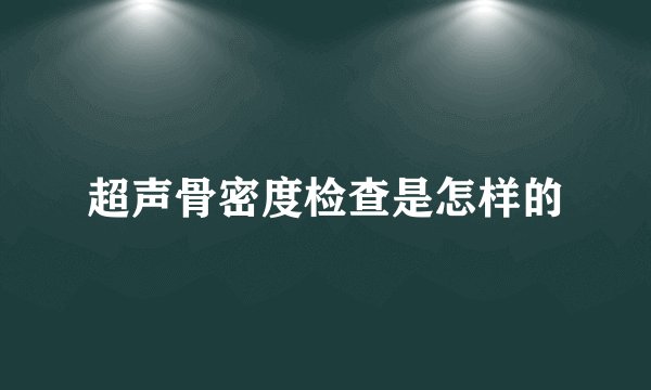 超声骨密度检查是怎样的