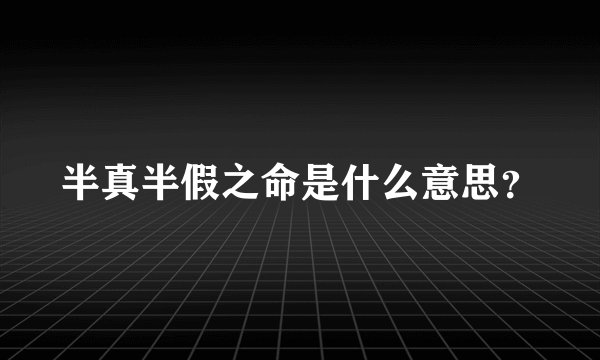 半真半假之命是什么意思？