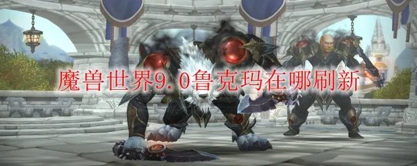 魔兽世界9.0鲁克玛在哪刷新
