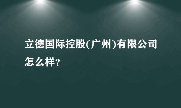 立德国际控股(广州)有限公司怎么样？