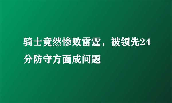 骑士竟然惨败雷霆,被领先24分防守方面成问题