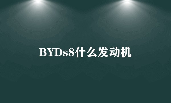 BYDs8什么发动机