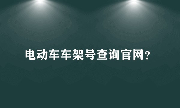 电动车车架号查询官网？