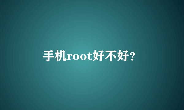 手机root好不好?