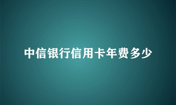 中信银行信用卡年费多少