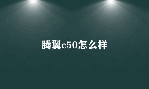 腾翼c50怎么样