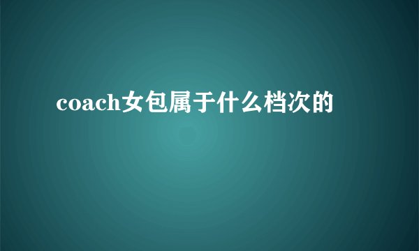 coach女包属于什么档次的