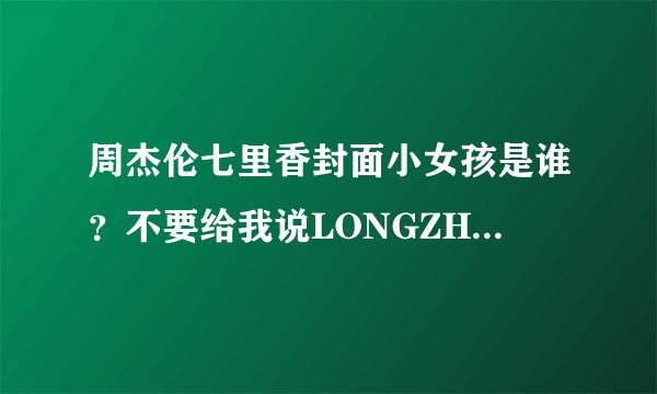 周杰伦七里香封面小女孩是谁？不要给我说LONGZHELUOLA。我要真实的姓名 谢谢