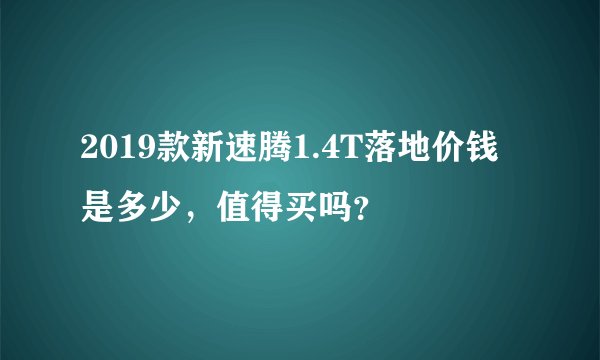 2019款新速腾1.4T落地价钱是多少，值得买吗？